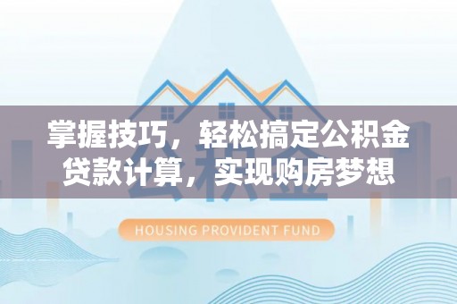 德城掌握技巧，轻松搞定公积金贷款计算，实现购房梦想
