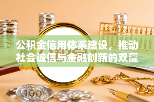 德城公积金信用体系建设，推动社会诚信与金融创新的双赢之道