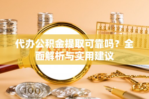 德城代办公积金提取可靠吗？全面解析与实用建议