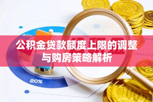 德城公积金贷款额度上限的调整与购房策略解析