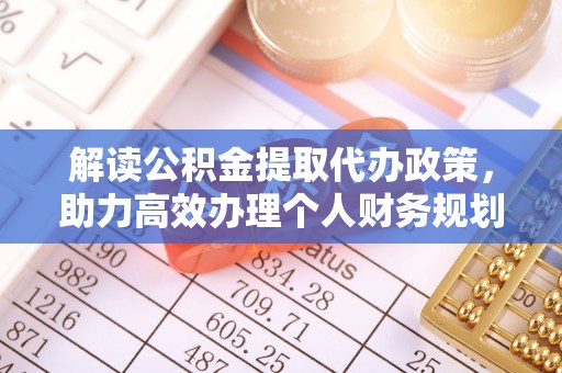 德城解读公积金提取代办政策，助力高效办理个人财务规划