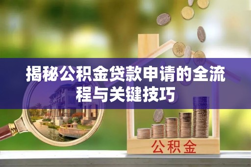 德城揭秘公积金贷款申请的全流程与关键技巧