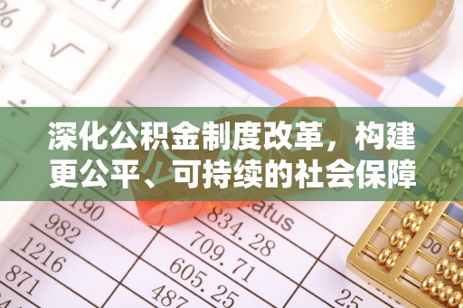 德城深化公积金制度改革，构建更公平、可持续的社会保障体系