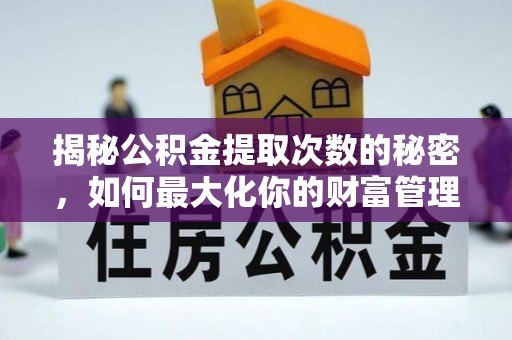 德城揭秘公积金提取次数的秘密，如何最大化你的财富管理
