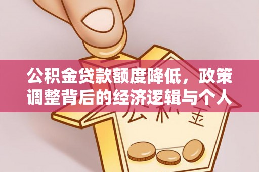 德城公积金贷款额度降低，政策调整背后的经济逻辑与个人应对策略