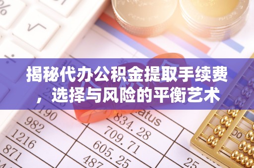 德城揭秘代办公积金提取手续费，选择与风险的平衡艺术