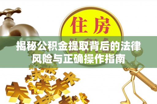 德城揭秘公积金提取背后的法律风险与正确操作指南