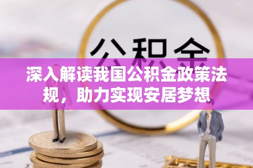 德城深入解读我国公积金政策法规，助力实现安居梦想