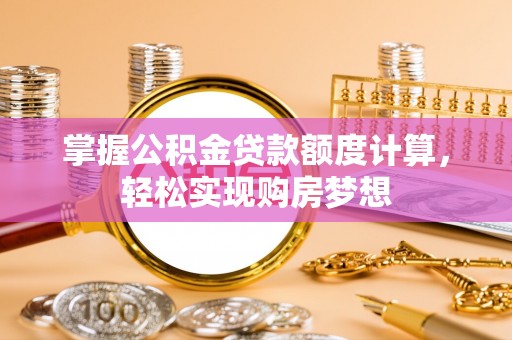 德城掌握公积金贷款额度计算，轻松实现购房梦想