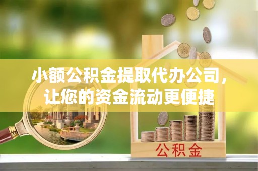 德城小额公积金提取代办公司，让您的资金流动更便捷