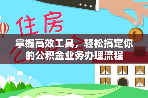 德城掌握高效工具，轻松搞定你的公积金业务办理流程