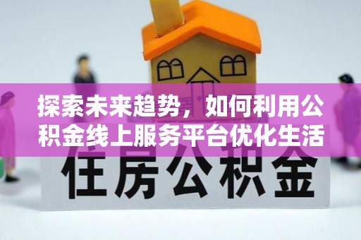 德城探索未来趋势，如何利用公积金线上服务平台优化生活