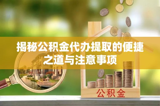 德城揭秘公积金代办提取的便捷之道与注意事项