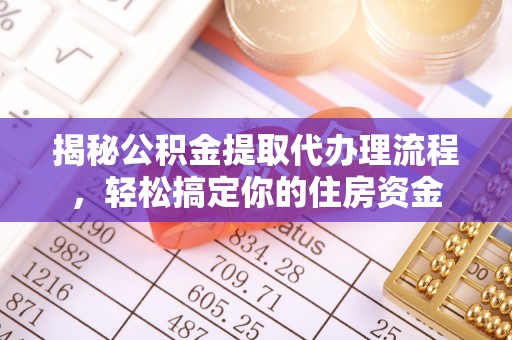 德城揭秘公积金提取代办理流程，轻松搞定你的住房资金