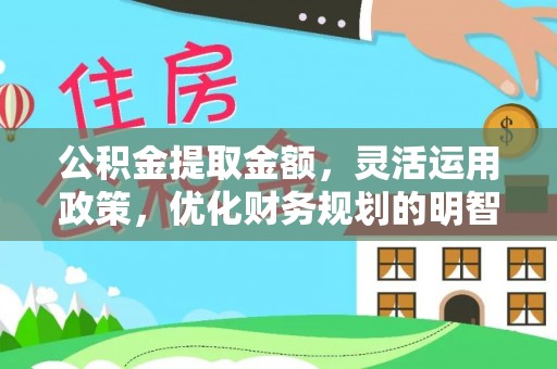 德城公积金提取金额，灵活运用政策，优化财务规划的明智选择