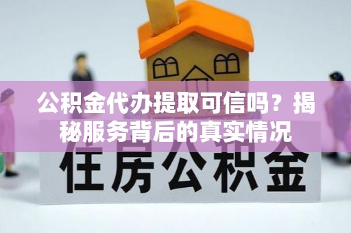 德城公积金代办提取可信吗？揭秘服务背后的真实情况