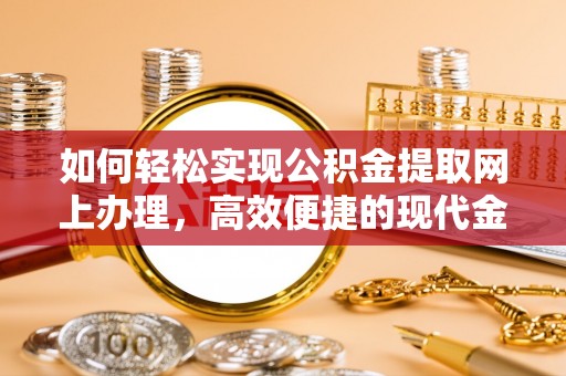 德城如何轻松实现公积金提取网上办理，高效便捷的现代金融服务