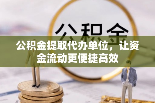德城公积金提取代办单位，让资金流动更便捷高效
