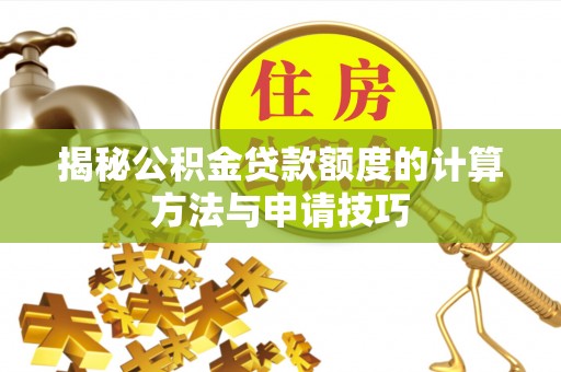 德城揭秘公积金贷款额度的计算方法与申请技巧