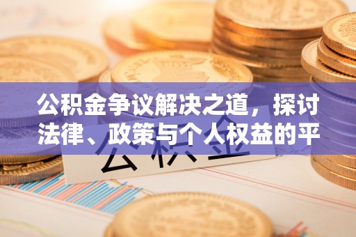 德城公积金争议解决之道，探讨法律、政策与个人权益的平衡