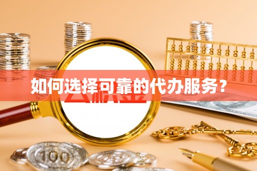 德城如何选择可靠的代办服务？