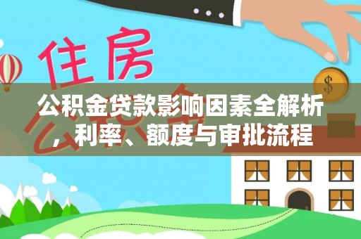 德城公积金贷款影响因素全解析，利率、额度与审批流程