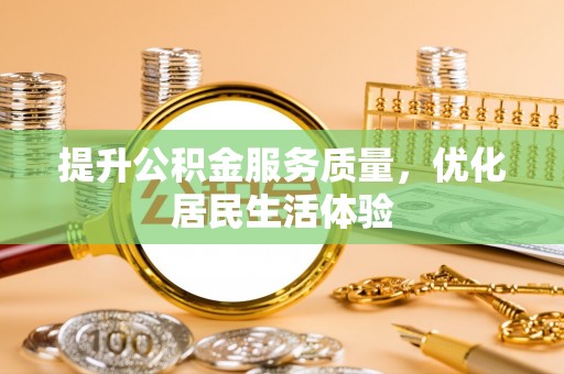 德城提升公积金服务质量，优化居民生活体验