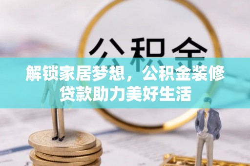 德城解锁家居梦想，公积金装修贷款助力美好生活