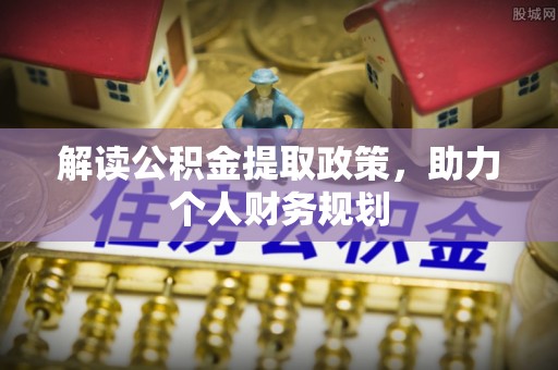 德城解读公积金提取政策，助力个人财务规划