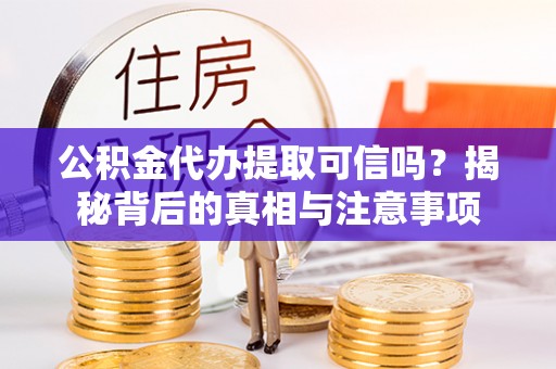 德城公积金代办提取可信吗？揭秘背后的真相与注意事项