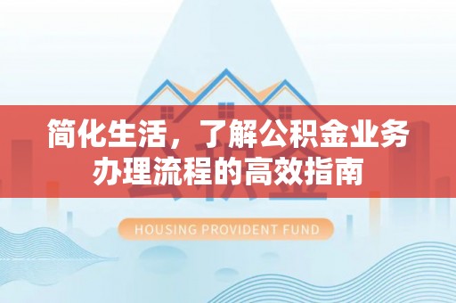 德城简化生活，了解公积金业务办理流程的高效指南
