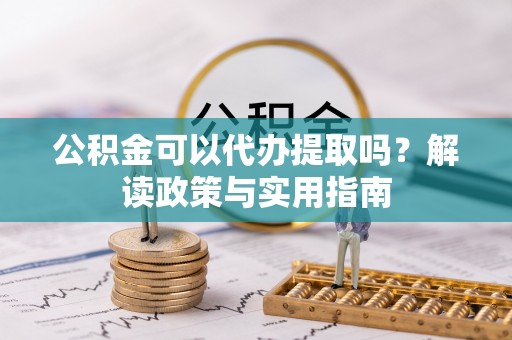 德城公积金可以代办提取吗？解读政策与实用指南