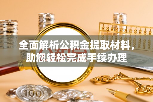 德城全面解析公积金提取材料，助您轻松完成手续办理