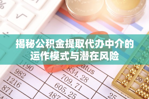 德城揭秘公积金提取代办中介的运作模式与潜在风险