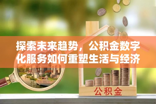 德城探索未来趋势，公积金数字化服务如何重塑生活与经济