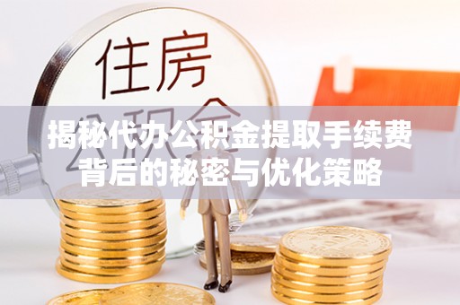 德城揭秘代办公积金提取手续费背后的秘密与优化策略