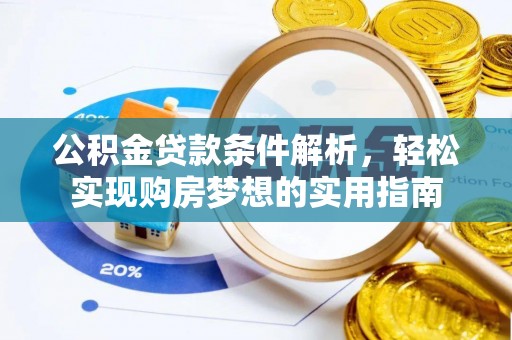 德城公积金贷款条件解析，轻松实现购房梦想的实用指南