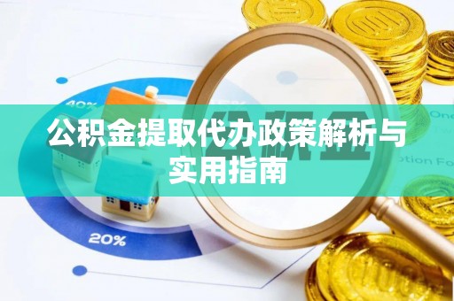 德城公积金提取代办政策解析与实用指南