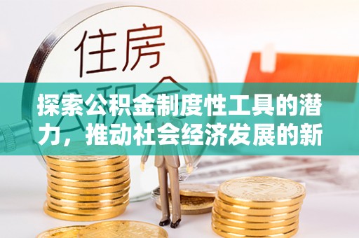 德城探索公积金制度性工具的潜力，推动社会经济发展的新引擎