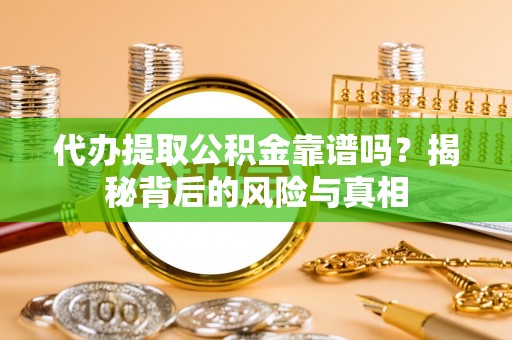 德城代办提取公积金靠谱吗？揭秘背后的风险与真相