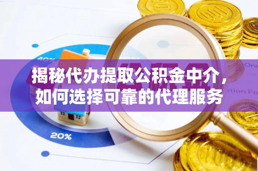 德城揭秘代办提取公积金中介，如何选择可靠的代理服务