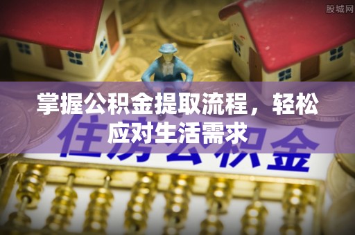 德城掌握公积金提取流程，轻松应对生活需求
