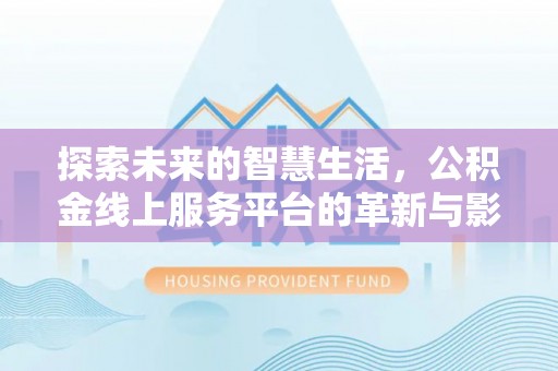 德城探索未来的智慧生活，公积金线上服务平台的革新与影响