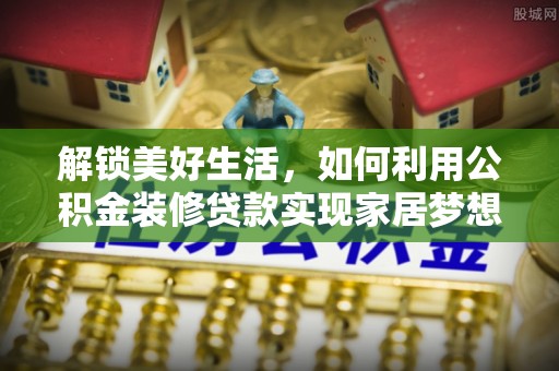 德城解锁美好生活，如何利用公积金装修贷款实现家居梦想