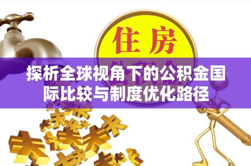 德城探析全球视角下的公积金国际比较与制度优化路径