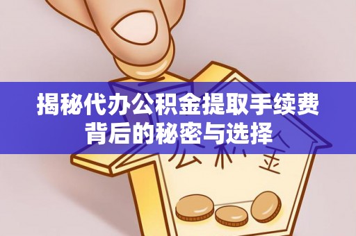德城揭秘代办公积金提取手续费背后的秘密与选择