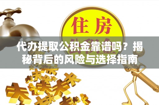 德城代办提取公积金靠谱吗？揭秘背后的风险与选择指南