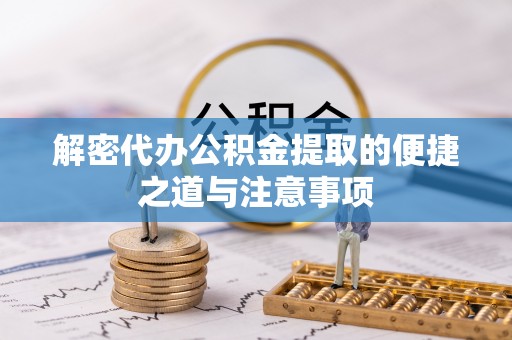 德城解密代办公积金提取的便捷之道与注意事项