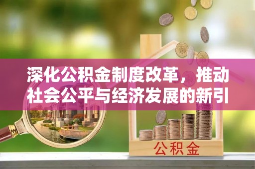 德城深化公积金制度改革，推动社会公平与经济发展的新引擎