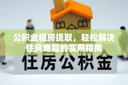 德城公积金租房提取，轻松解决住房难题的实用指南